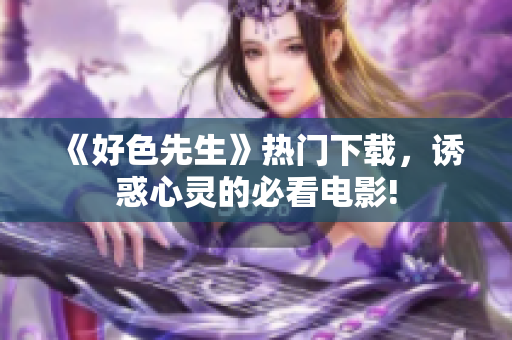 《好色先生》熱門下載，誘惑心靈的必看電影!