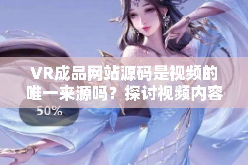 VR成品網(wǎng)站源碼是視頻的唯一來源嗎？探討視頻內(nèi)容與VR技術(shù)結(jié)合的可能性