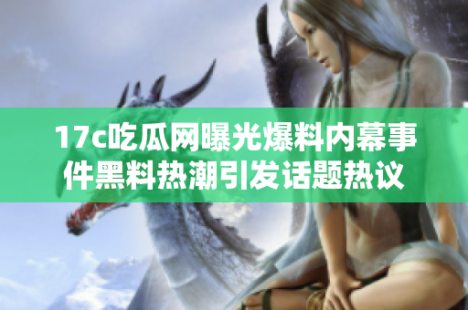 17c吃瓜網(wǎng)曝光爆料內(nèi)幕事件黑料熱潮引發(fā)話題熱議