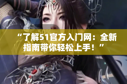 “了解51官方入門網(wǎng)：全新指南帶你輕松上手！”