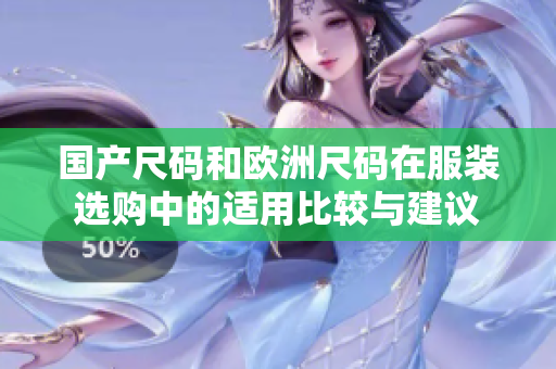 國產(chǎn)尺碼和歐洲尺碼在服裝選購中的適用比較與建議