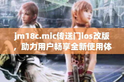 jm18c.mic傳送門ios改版，助力用戶暢享全新使用體驗(yàn)