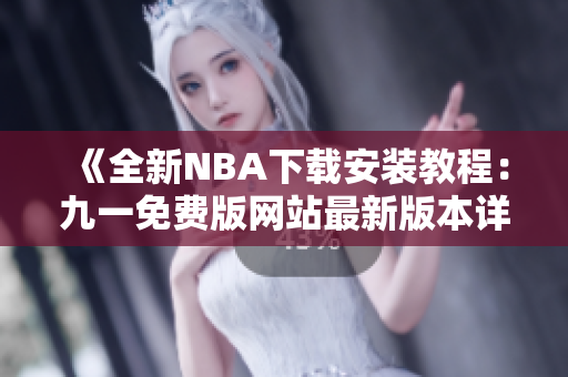 《全新NBA下載安裝教程：九一免費(fèi)版網(wǎng)站最新版本詳解》