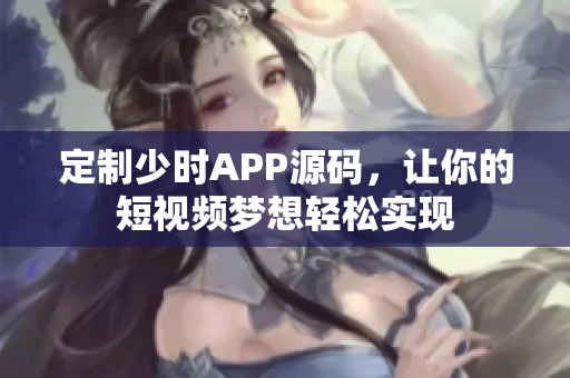 定制少時(shí)APP源碼，讓你的短視頻夢(mèng)想輕松實(shí)現(xiàn)