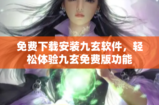免費(fèi)下載安裝九玄軟件，輕松體驗(yàn)九玄免費(fèi)版功能
