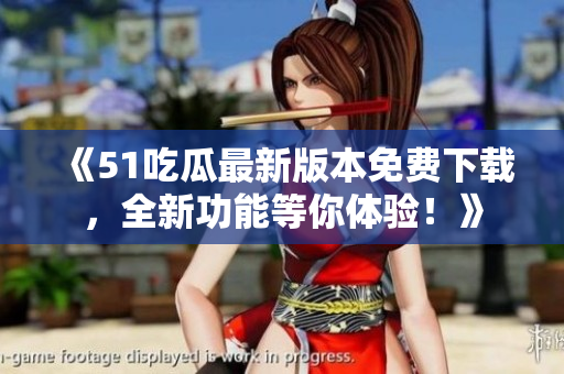 《51吃瓜最新版本免費(fèi)下載，全新功能等你體驗(yàn)！》