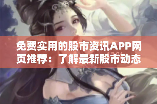 免費(fèi)實(shí)用的股市資訊APP網(wǎng)頁推薦：了解最新股市動態(tài)，快速把握行情數(shù)據(jù)