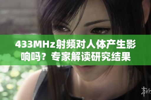 433MHz射頻對人體產(chǎn)生影響嗎？專家解讀研究結(jié)果