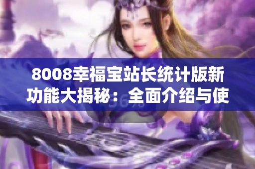 8008幸福寶站長統(tǒng)計(jì)版新功能大揭秘：全面介紹與使用攻略