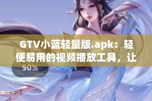 GTV小藍(lán)輕量版.apk：輕便易用的視頻播放工具，讓您暢享高清影音更新速度快，資源豐富
