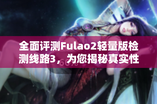 全面評(píng)測(cè)Fulao2輕量版檢測(cè)線路3，為您揭秘真實(shí)性能