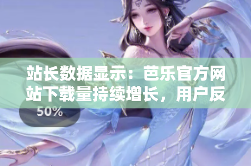 站長數(shù)據(jù)顯示：芭樂官方網(wǎng)站下載量持續(xù)增長，用戶反饋極佳。