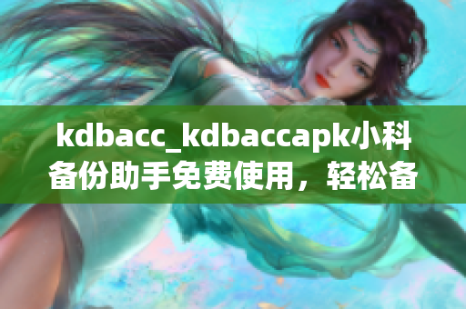 kdbacc_kdbaccapk小科備份助手免費使用，輕松備份數(shù)據(jù)