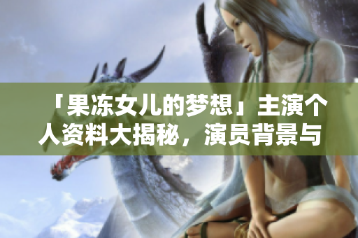 「果凍女兒的夢想」主演個人資料大揭秘，演員背景與成就詳解