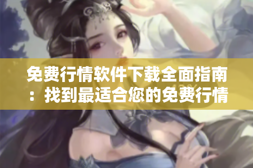 免費(fèi)行情軟件下載全面指南：找到最適合您的免費(fèi)行情軟件
