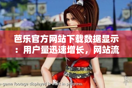 芭樂官方網(wǎng)站下載數(shù)據(jù)顯示：用戶量迅速增長(zhǎng)，網(wǎng)站流量創(chuàng)新高