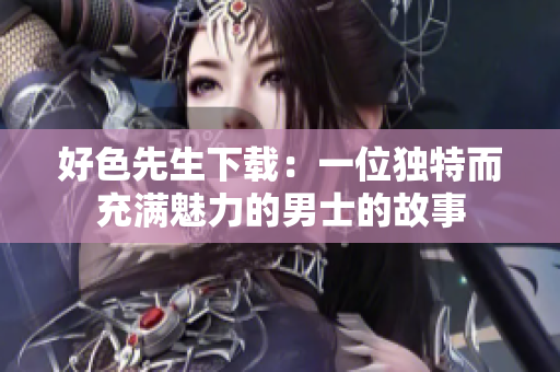 好色先生下載：一位獨特而充滿魅力的男士的故事