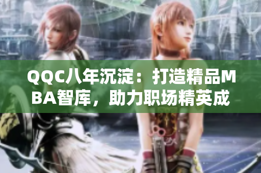 QQC八年沉淀：打造精品MBA智庫，助力職場精英成長