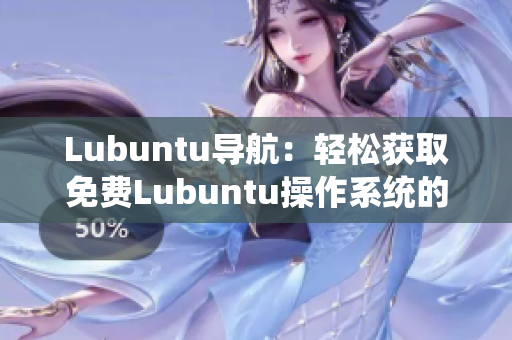 Lubuntu導(dǎo)航：輕松獲取免費(fèi)Lubuntu操作系統(tǒng)的指南