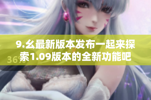 9.幺最新版本發(fā)布一起來(lái)探索1.09版本的全新功能吧