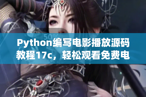 Python編寫電影播放源碼教程17c，輕松觀看免費(fèi)電影