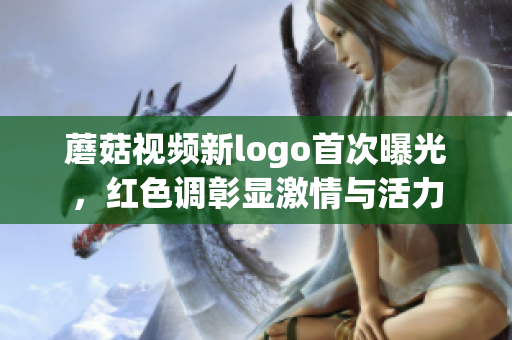 蘑菇視頻新logo首次曝光，紅色調(diào)彰顯激情與活力