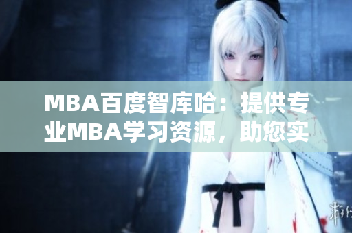 MBA百度智庫哈：提供專業(yè)MBA學習資源，助您實現(xiàn)職業(yè)發(fā)展