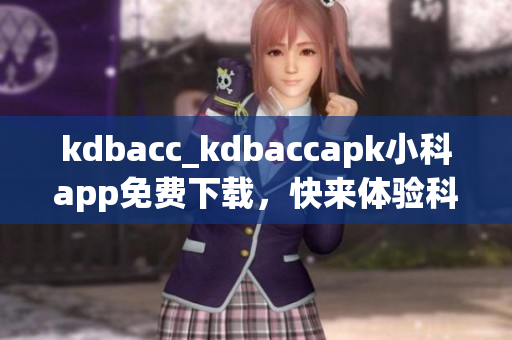 kdbacc_kdbaccapk小科app免費(fèi)下載，快來體驗(yàn)科技帶來的便捷新生活!