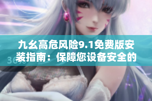 九幺高危風(fēng)險9.1免費版安裝指南：保障您設(shè)備安全的重要步驟
