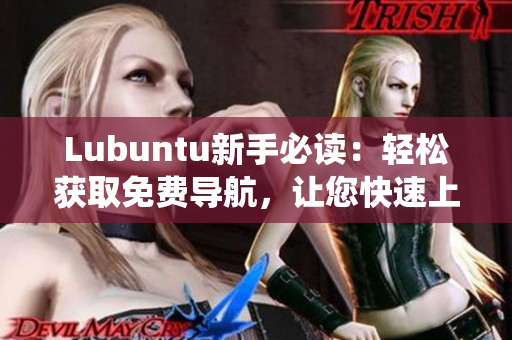 Lubuntu新手必讀：輕松獲取免費導(dǎo)航，讓您快速上手Lubuntu操作系統(tǒng)