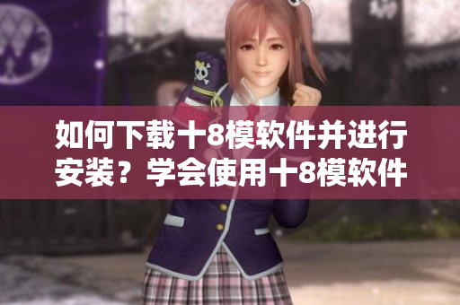 如何下載十8模軟件并進(jìn)行安裝？學(xué)會使用十8模軟件的步驟