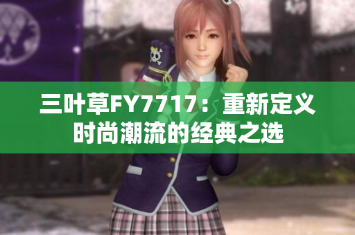 三葉草FY7717：重新定義時尚潮流的經(jīng)典之選
