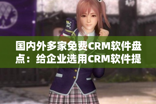 國(guó)內(nèi)外多家免費(fèi)CRM軟件盤點(diǎn)：給企業(yè)選用CRM軟件提供優(yōu)質(zhì)建議