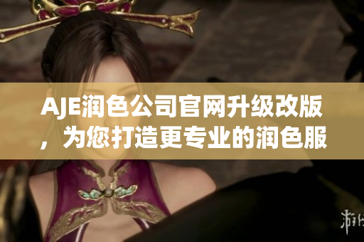AJE潤色公司官網(wǎng)升級改版，為您打造更專業(yè)的潤色服務(wù)