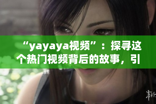 “yayaya視頻”：探尋這個(gè)熱門(mén)視頻背后的故事，引發(fā)大眾熱議