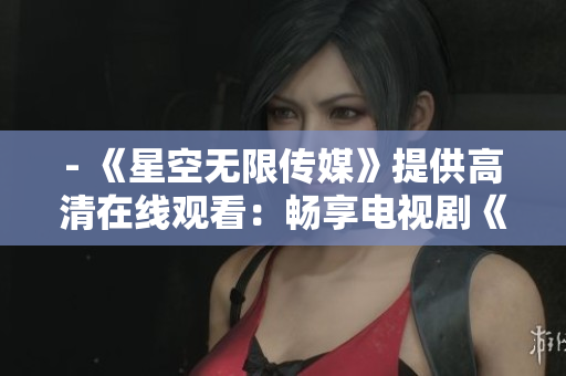 - 《星空無限傳媒》提供高清在線觀看：暢享電視劇《贅婿》的精彩劇情