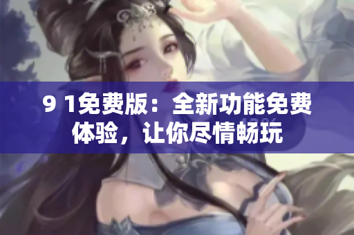 9 1免費(fèi)版：全新功能免費(fèi)體驗(yàn)，讓你盡情暢玩