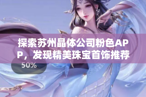 探索蘇州晶體公司粉色APP，發(fā)現(xiàn)精美珠寶首飾推薦