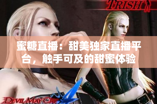 蜜糖直播：甜美獨家直播平臺，觸手可及的甜蜜體驗