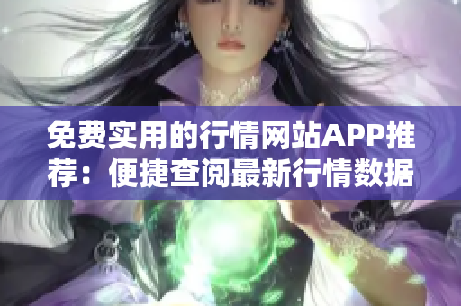 免費實用的行情網(wǎng)站APP推薦：便捷查閱最新行情數(shù)據(jù)，精準研究市場趨勢