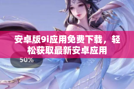 安卓版9i應(yīng)用免費下載，輕松獲取最新安卓應(yīng)用