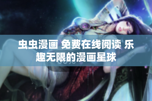 蟲蟲漫畫 免費(fèi)在線閱讀 樂(lè)趣無(wú)限的漫畫星球
