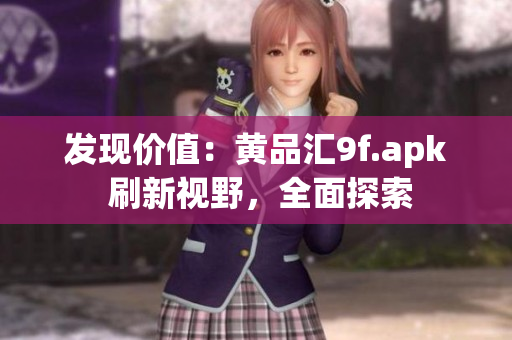 發(fā)現(xiàn)價值：黃品匯9f.apk 刷新視野，全面探索