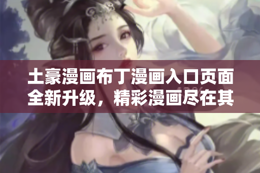 土豪漫畫布丁漫畫入口頁面全新升級，精彩漫畫盡在其中