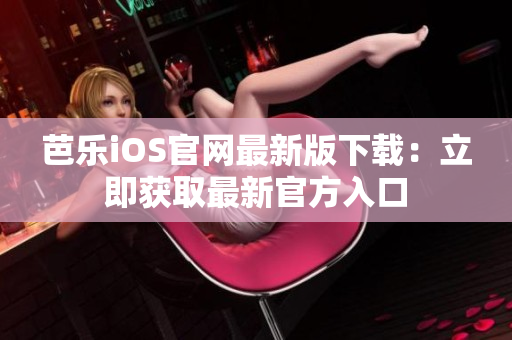 芭樂iOS官網(wǎng)最新版下載：立即獲取最新官方入口