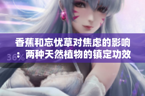香蕉和忘憂草對焦慮的影響：兩種天然植物的鎮(zhèn)定功效揭秘