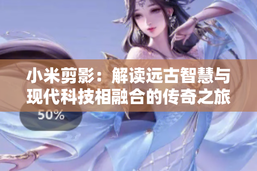 小米剪影：解讀遠(yuǎn)古智慧與現(xiàn)代科技相融合的傳奇之旅