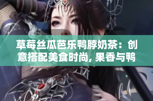 草莓絲瓜芭樂鴨脖奶茶：創(chuàng)意搭配美食時尚, 果香與鴨味交融