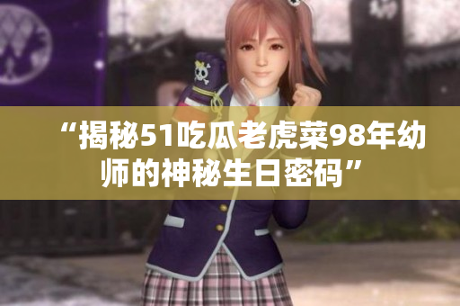 “揭秘51吃瓜老虎菜98年幼師的神秘生日密碼”