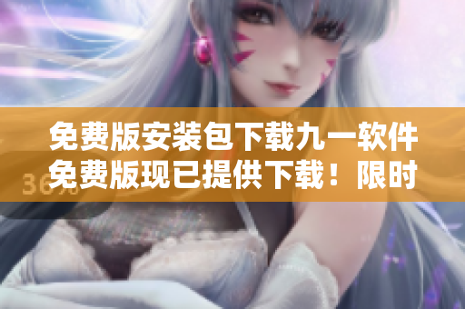 免費(fèi)版安裝包下載九一軟件免費(fèi)版現(xiàn)已提供下載！限時搶先體驗，無需消費(fèi)，立即獲取。